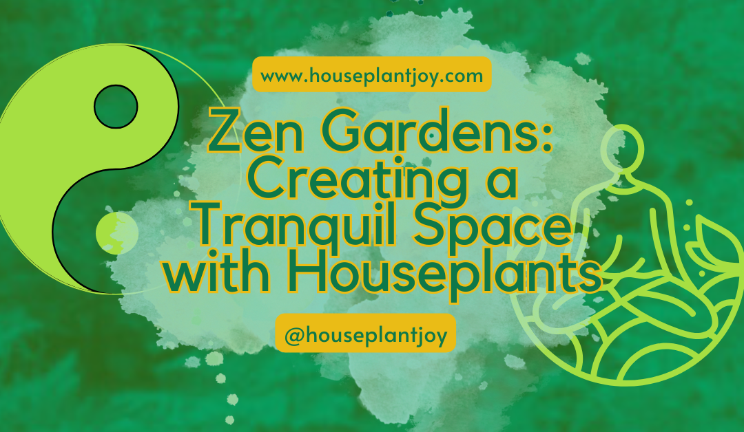 Zen Gardens: Creating a Tranquil Space with Houseplants